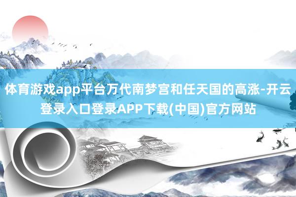 体育游戏app平台万代南梦宫和任天国的高涨-开云登录入口登录APP下载(中国)官方网站