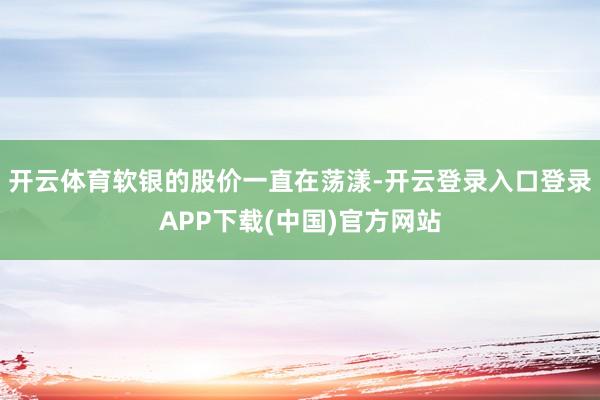开云体育软银的股价一直在荡漾-开云登录入口登录APP下载(中国)官方网站