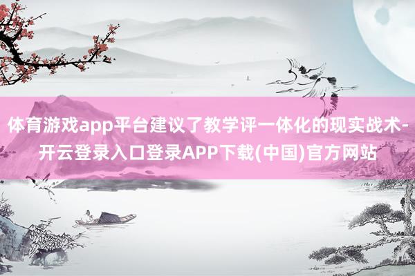 体育游戏app平台建议了教学评一体化的现实战术-开云登录入口登录APP下载(中国)官方网站