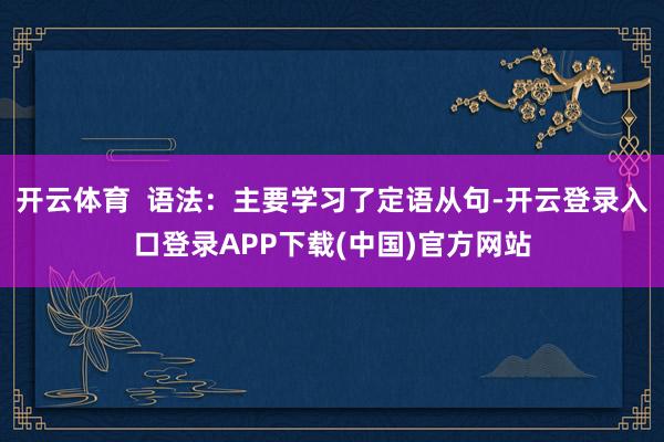开云体育  语法：主要学习了定语从句-开云登录入口登录APP下载(中国)官方网站