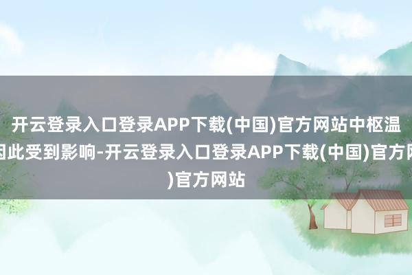 开云登录入口登录APP下载(中国)官方网站中枢温度因此受到影响-开云登录入口登录APP下载(中国)官方网站
