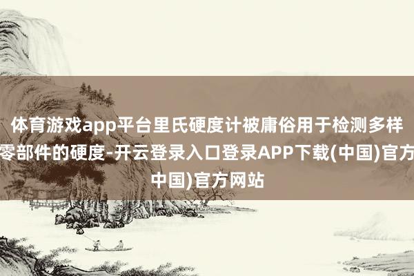 体育游戏app平台里氏硬度计被庸俗用于检测多样金属零部件的硬度-开云登录入口登录APP下载(中国)官方网站