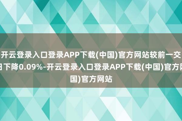 开云登录入口登录APP下载(中国)官方网站较前一交游日下降0.09%-开云登录入口登录APP下载(中国)官方网站