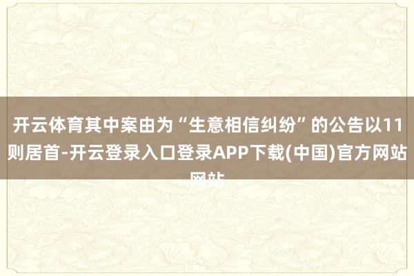 开云体育其中案由为“生意相信纠纷”的公告以11则居首-开云登录入口登录APP下载(中国)官方网站