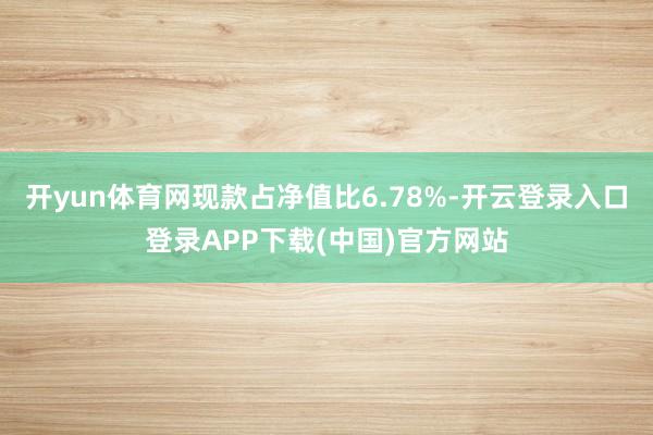 开yun体育网现款占净值比6.78%-开云登录入口登录APP下载(中国)官方网站