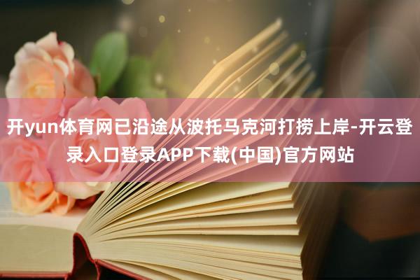 开yun体育网已沿途从波托马克河打捞上岸-开云登录入口登录APP下载(中国)官方网站