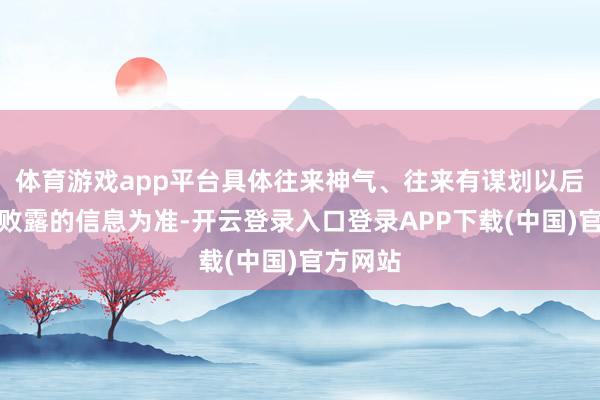 体育游戏app平台具体往来神气、往来有谋划以后续公告败露的信息为准-开云登录入口登录APP下载(中国)官方网站
