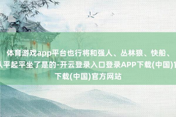 体育游戏app平台也行将和强人、丛林狼、快船、灰熊四队平起平坐了是的-开云登录入口登录APP下载(中国)官方网站