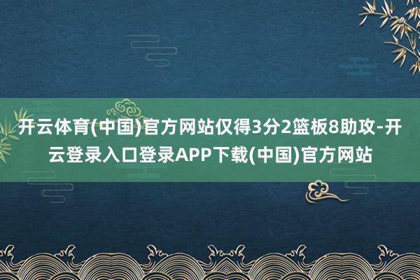 开云体育(中国)官方网站仅得3分2篮板8助攻-开云登录入口登录APP下载(中国)官方网站