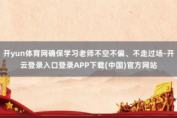 开yun体育网确保学习老师不空不偏、不走过场-开云登录入口登录APP下载(中国)官方网站